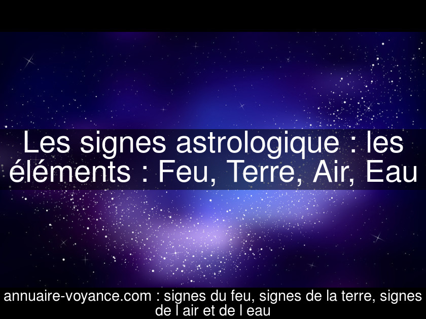 Les signes astrologique : les éléments : Feu, Terre, Air, Eau