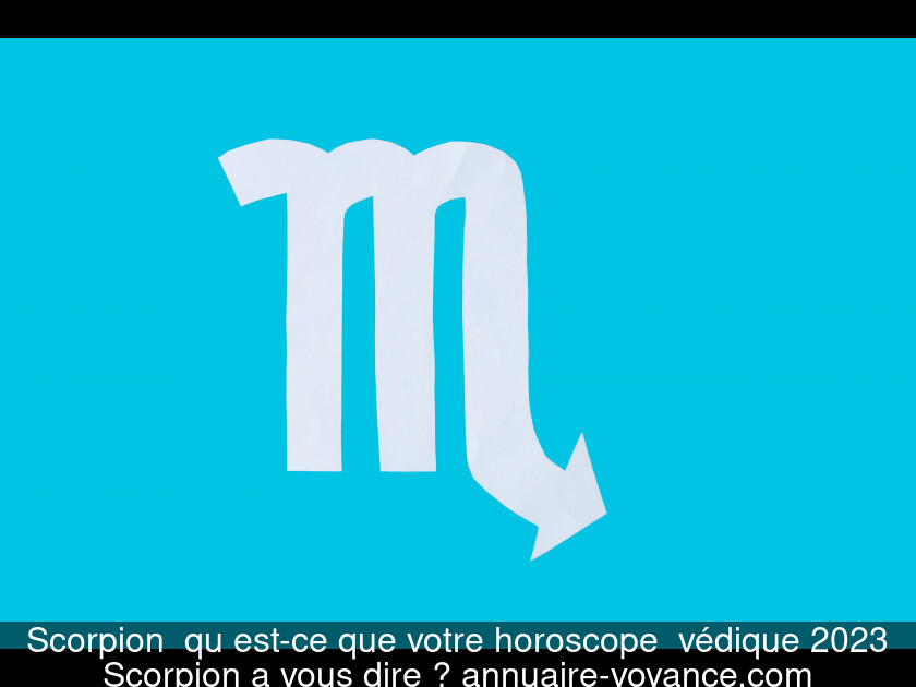 Scorpion  qu'est-ce que votre horoscope  védique 2023 Scorpion a vous dire ?